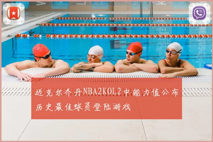 迈克尔乔丹NBA2KOL2中能力值公布历史最佳球员登陆游戏