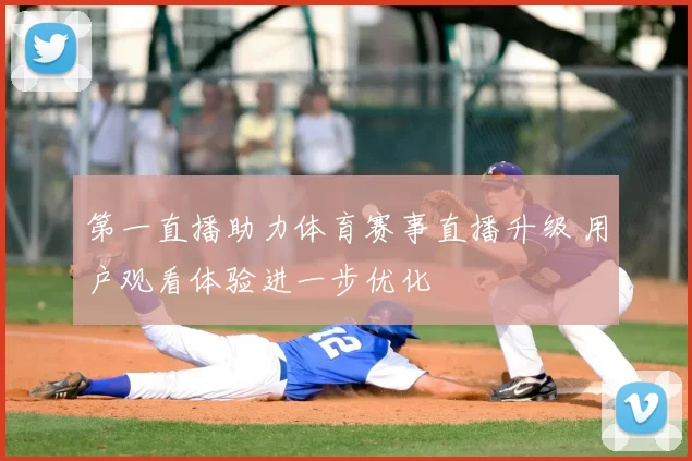 第一直播助力体育赛事直播升级 用户观看体验进一步优化