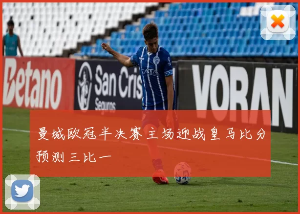 曼城欧冠半决赛主场迎战皇马比分预测三比一