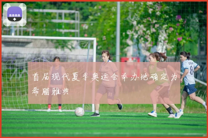 首届现代夏季奥运会举办地确定为希腊雅典