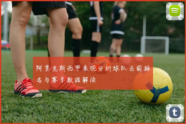 阿贾克斯西甲表现分析球队当前排名与赛季数据解读