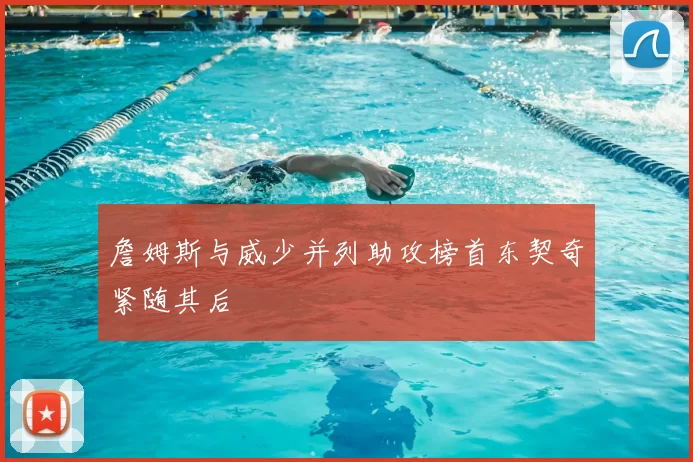 詹姆斯与威少并列助攻榜首东契奇紧随其后