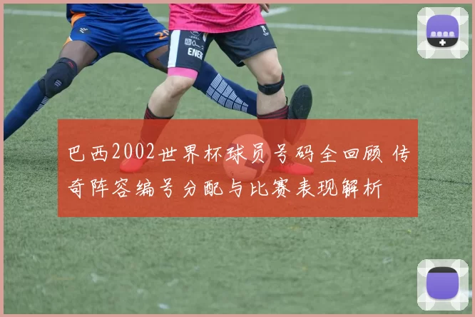 巴西2002世界杯球员号码全回顾 传奇阵容编号分配与比赛表现解析