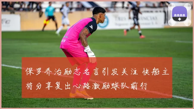 保罗乔治励志名言引发关注 快船主将分享复出心路激励球队前行