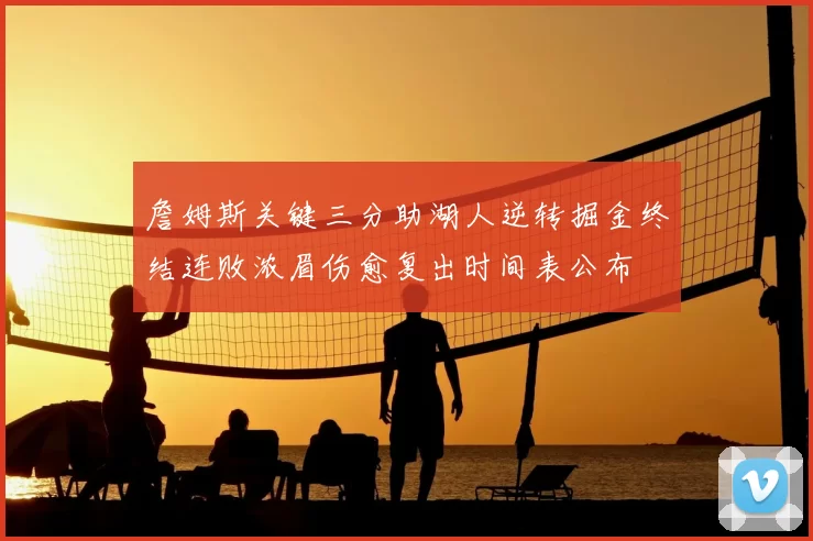 詹姆斯关键三分助湖人逆转掘金终结连败浓眉伤愈复出时间表公布