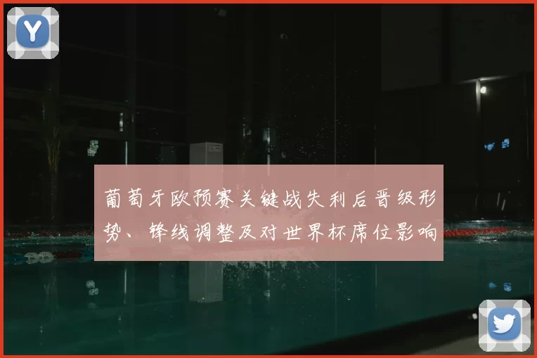 葡萄牙欧预赛关键战失利后晋级形势、锋线调整及对世界杯席位影响