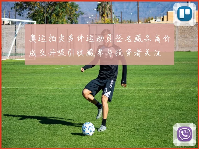 奥运拍卖多件运动员签名藏品高价成交并吸引收藏界与投资者关注