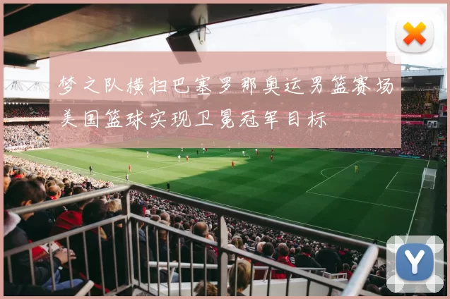 梦之队横扫巴塞罗那奥运男篮赛场美国篮球实现卫冕冠军目标