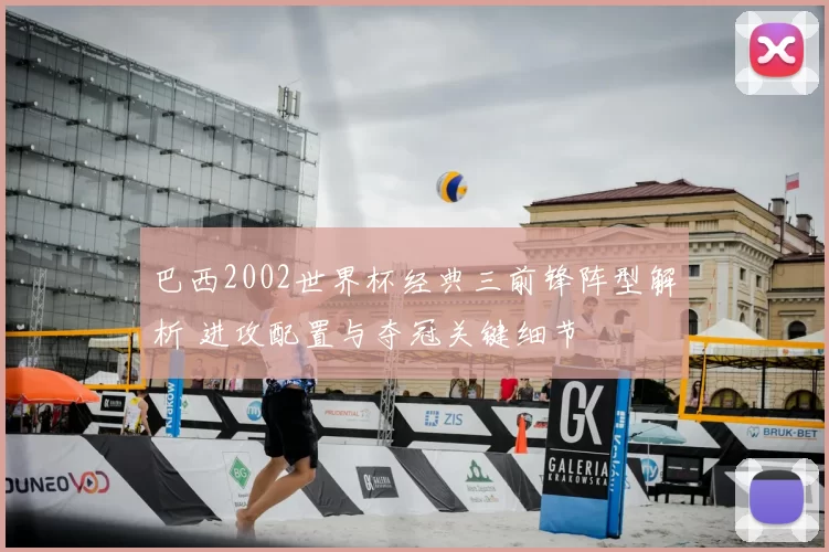 巴西2002世界杯经典三前锋阵型解析 进攻配置与夺冠关键细节