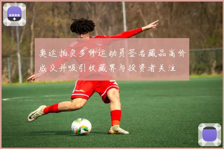 奥运拍卖多件运动员签名藏品高价成交并吸引收藏界与投资者关注