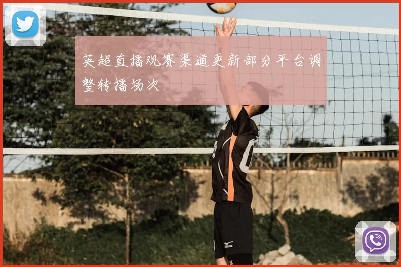 英超直播观赛渠道更新部分平台调整转播场次