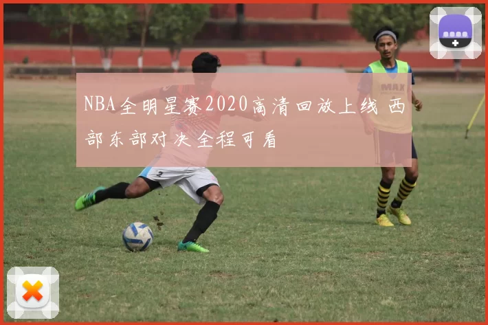 NBA全明星赛2020高清回放上线 西部东部对决全程可看