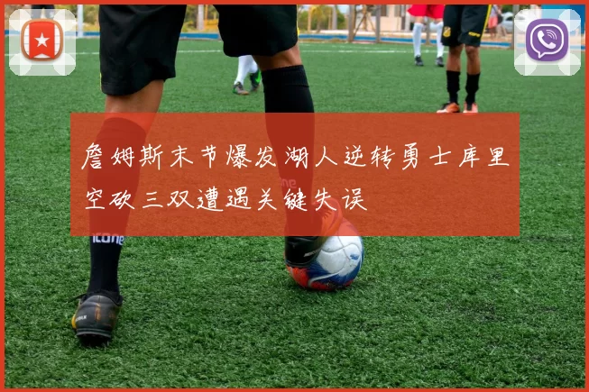 詹姆斯末节爆发湖人逆转勇士库里空砍三双遭遇关键失误