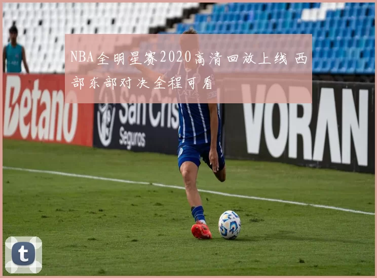 NBA全明星赛2020高清回放上线 西部东部对决全程可看