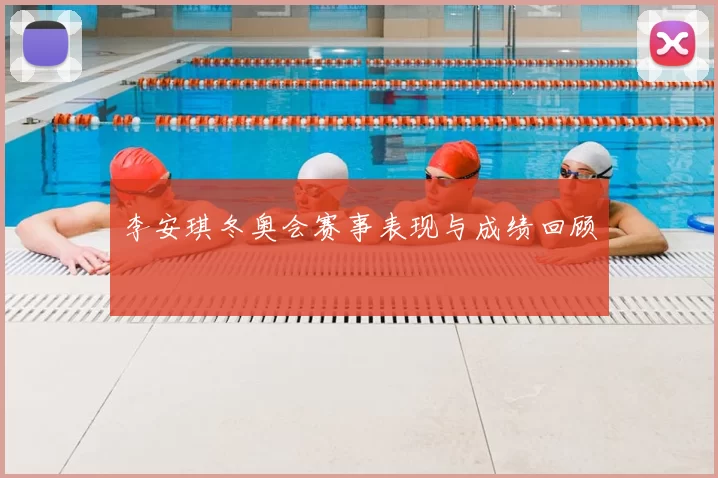 李安琪冬奥会赛事表现与成绩回顾