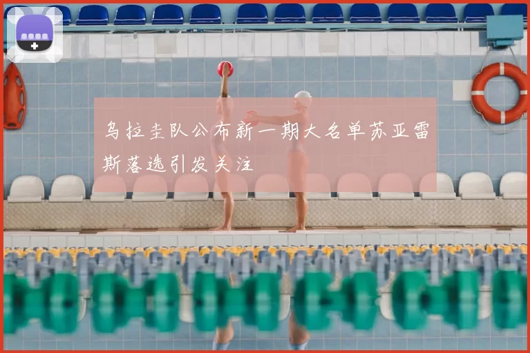 乌拉圭队公布新一期大名单苏亚雷斯落选引发关注