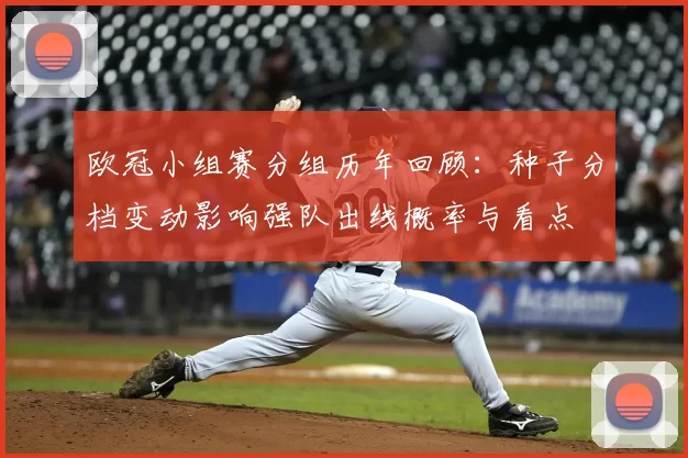 欧冠小组赛分组历年回顾：种子分档变动影响强队出线概率与看点