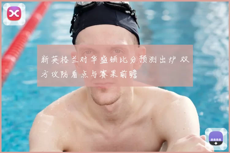 新英格兰对华盛顿比分预测出炉 双方攻防看点与赛果前瞻