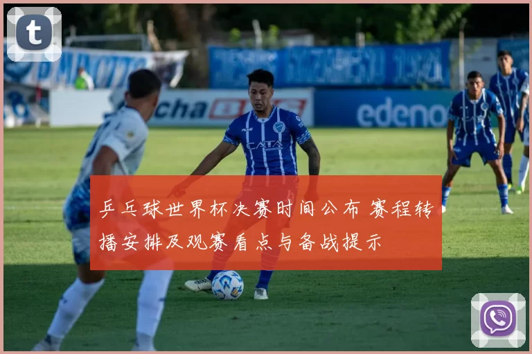 乒乓球世界杯决赛时间公布 赛程转播安排及观赛看点与备战提示