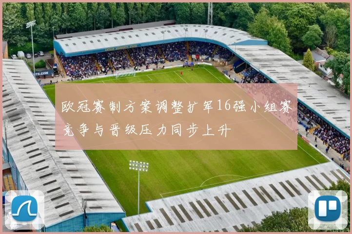 欧冠赛制方案调整扩军16强小组赛竞争与晋级压力同步上升
