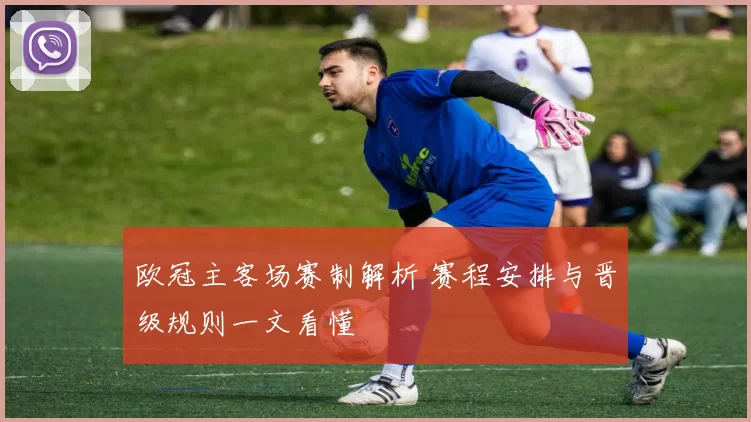 欧冠主客场赛制解析 赛程安排与晋级规则一文看懂
