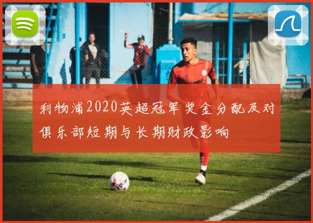 利物浦2020英超冠军奖金分配及对俱乐部短期与长期财政影响