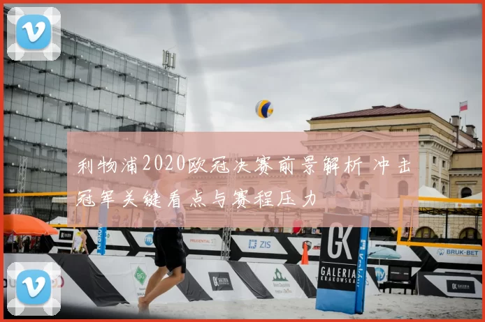 利物浦2020欧冠决赛前景解析 冲击冠军关键看点与赛程压力