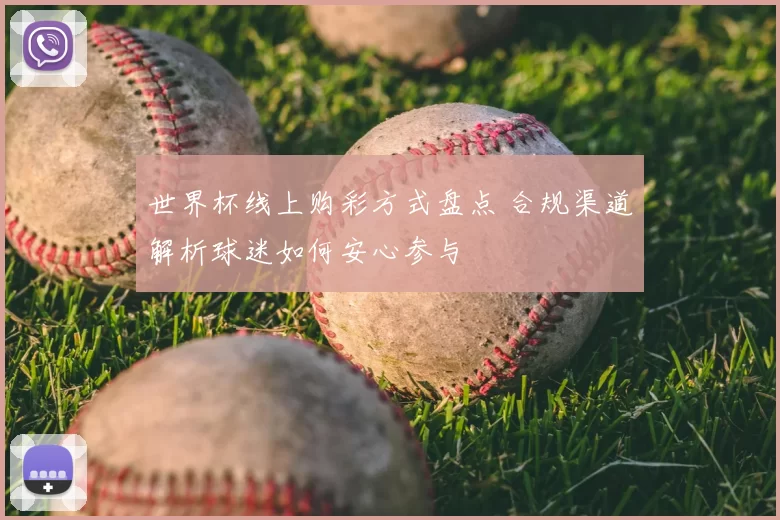 世界杯线上购彩方式盘点 合规渠道解析球迷如何安心参与