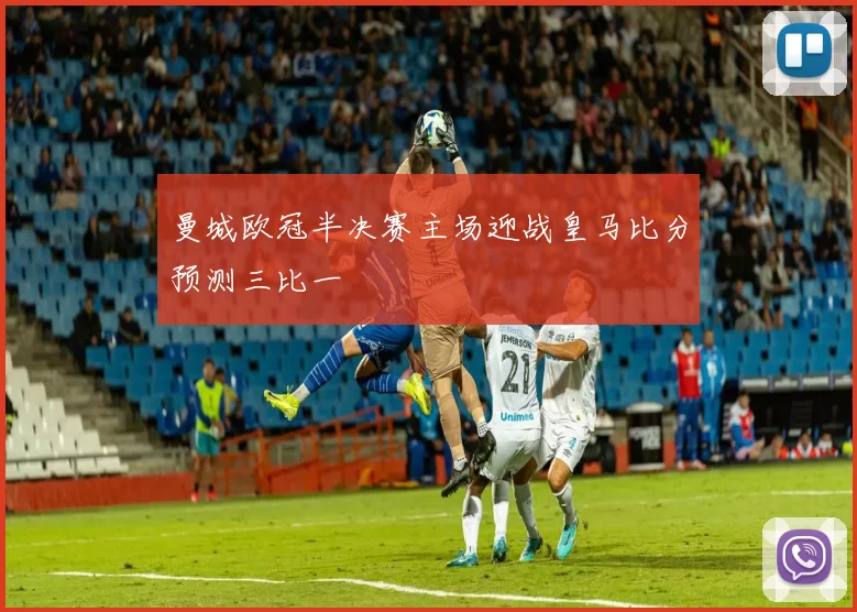 曼城欧冠半决赛主场迎战皇马比分预测三比一