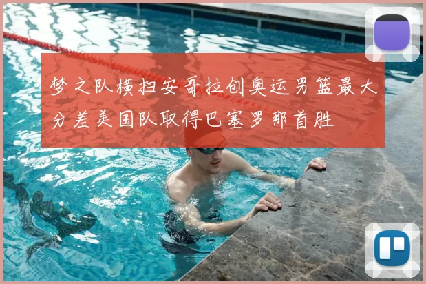 梦之队横扫安哥拉创奥运男篮最大分差美国队取得巴塞罗那首胜