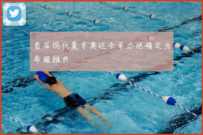 首届现代夏季奥运会举办地确定为希腊雅典