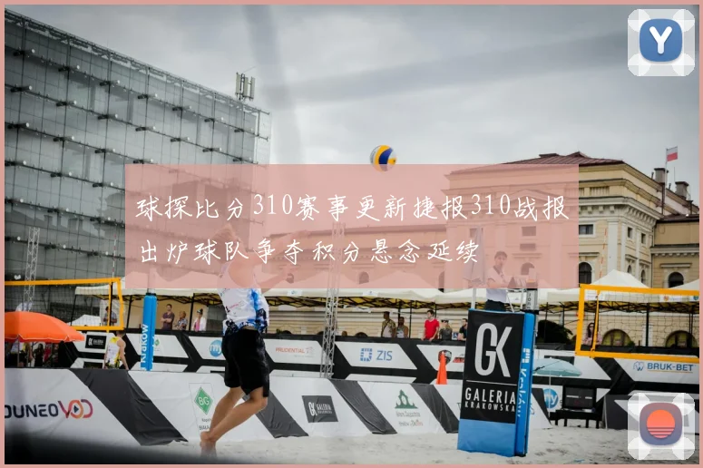球探比分310赛事更新捷报310战报出炉球队争夺积分悬念延续
