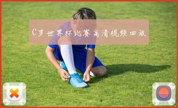 C罗世界杯比赛高清视频回放