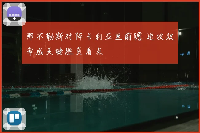 那不勒斯对阵卡利亚里前瞻 进攻效率成关键胜负看点