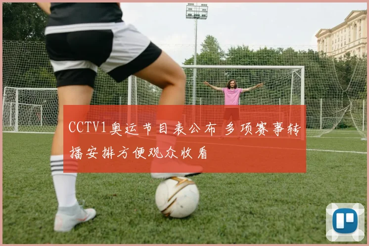 CCTV1奥运节目表公布 多项赛事转播安排方便观众收看