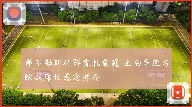 那不勒斯对阵蒙扎前瞻 主场争胜与欧战席位悬念并存