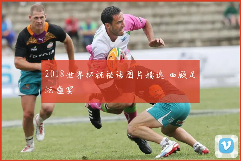 2018世界杯祝福语图片精选 回顾足坛盛宴
