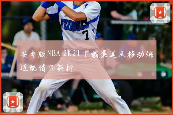 安卓版NBA 2K21下载渠道及移动端适配情况解析