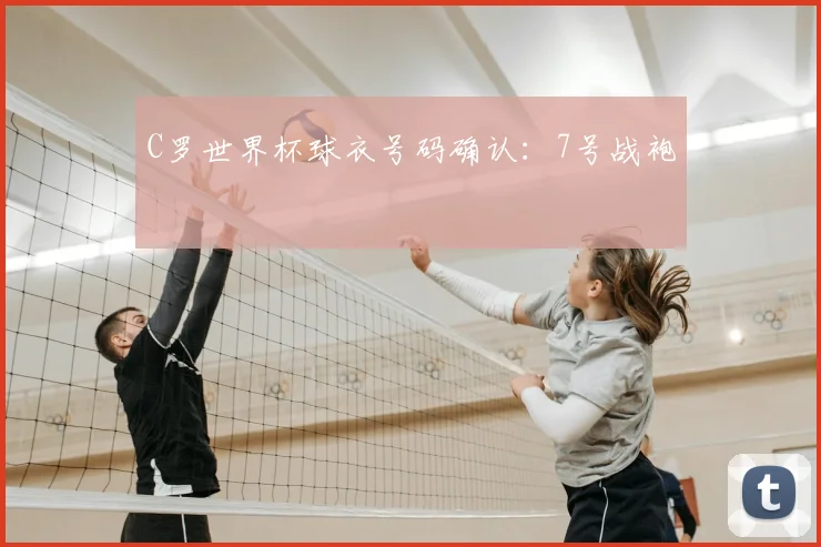 C罗世界杯球衣号码确认：7号战袍