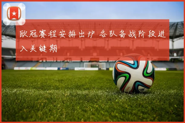 欧冠赛程安排出炉 各队备战阶段进入关键期